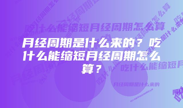 月经周期是什么来的？吃什么能缩短月经周期怎么算？