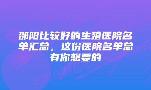 邵阳比较好的生殖医院名单汇总，这份医院名单总有你想要的