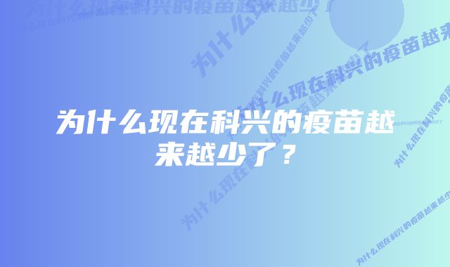 为什么现在科兴的疫苗越来越少了？