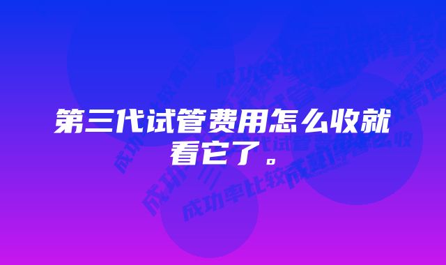 第三代试管费用怎么收就看它了。