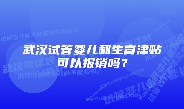 武汉试管婴儿和生育津贴可以报销吗？