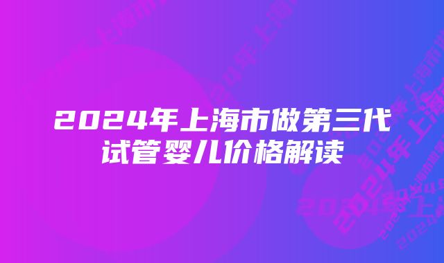 2024年上海市做第三代试管婴儿价格解读