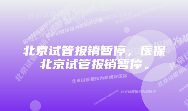 北京试管报销暂停，医保北京试管报销暂停。