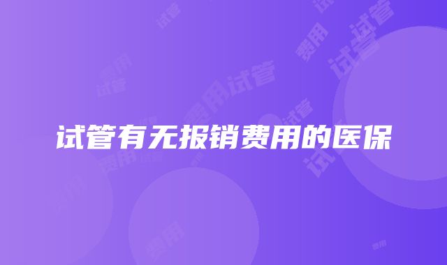 试管有无报销费用的医保