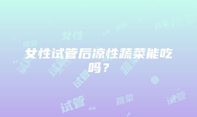 女性试管后凉性蔬菜能吃吗？