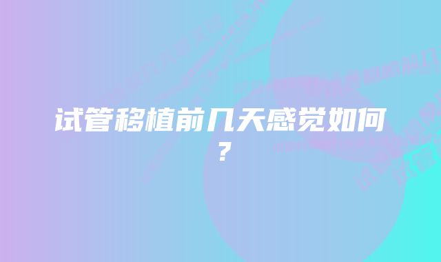 试管移植前几天感觉如何？