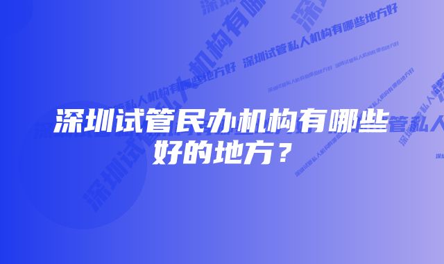 深圳试管民办机构有哪些好的地方？