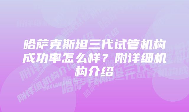 哈萨克斯坦三代试管机构成功率怎么样？附详细机构介绍