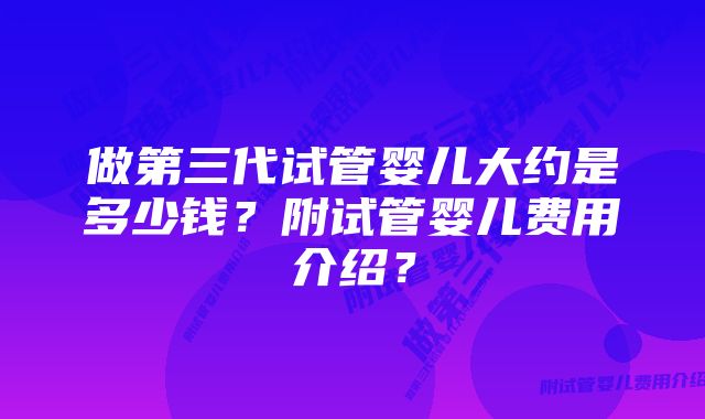 做第三代试管婴儿大约是多少钱？附试管婴儿费用介绍？