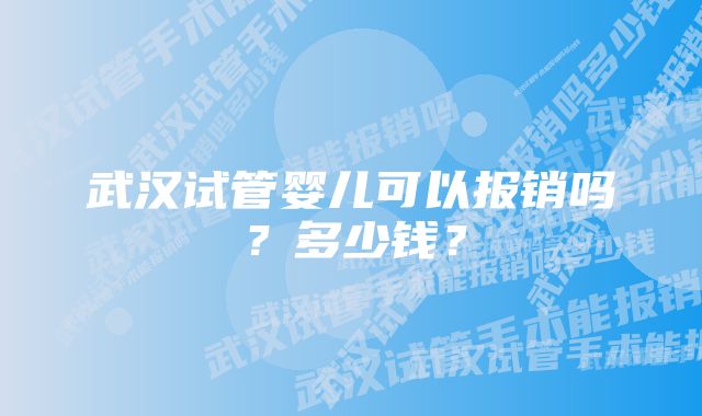 武汉试管婴儿可以报销吗？多少钱？