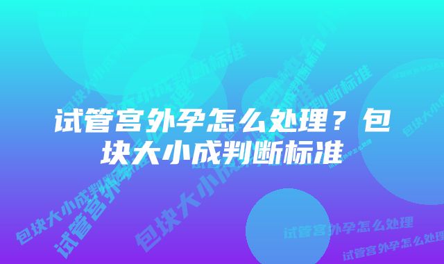 试管宫外孕怎么处理？包块大小成判断标准