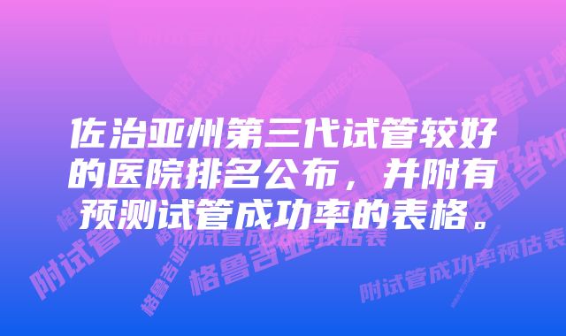 佐治亚州第三代试管较好的医院排名公布，并附有预测试管成功率的表格。