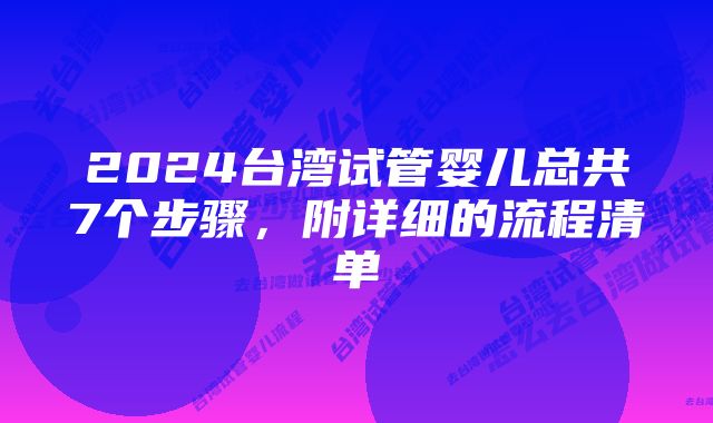 2024台湾试管婴儿总共7个步骤，附详细的流程清单