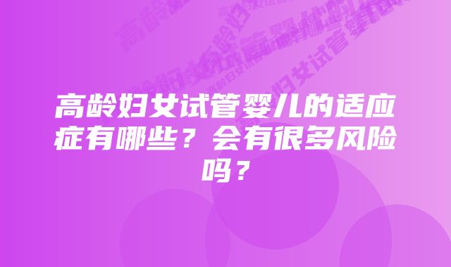 高龄妇女试管婴儿的适应症有哪些？会有很多风险吗？