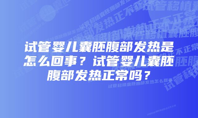 试管婴儿囊胚腹部发热是怎么回事？试管婴儿囊胚腹部发热正常吗？