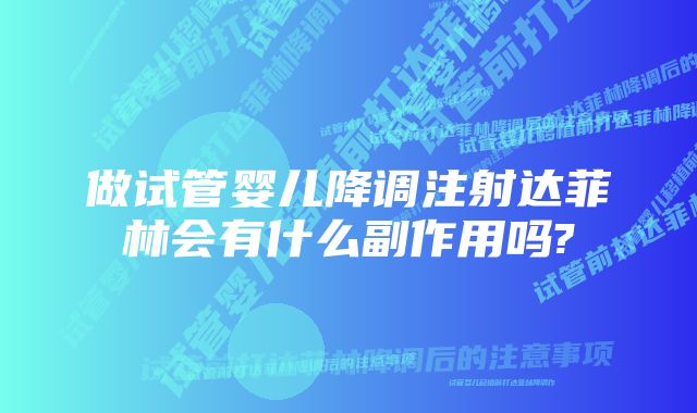 做试管婴儿降调注射达菲林会有什么副作用吗?