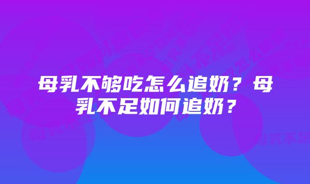 母乳不够吃怎么追奶？母乳不足如何追奶？