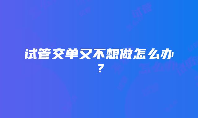 试管交单又不想做怎么办？