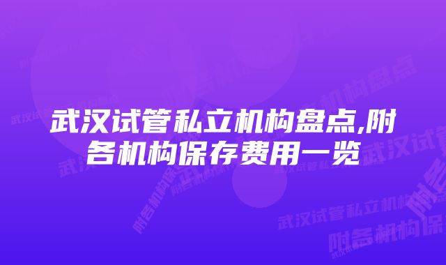 武汉试管私立机构盘点,附各机构保存费用一览