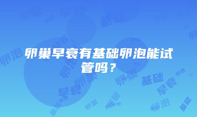 卵巢早衰有基础卵泡能试管吗？