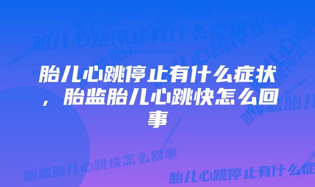 胎儿心跳停止有什么症状，胎监胎儿心跳快怎么回事