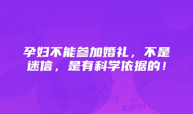 孕妇不能参加婚礼，不是迷信，是有科学依据的！