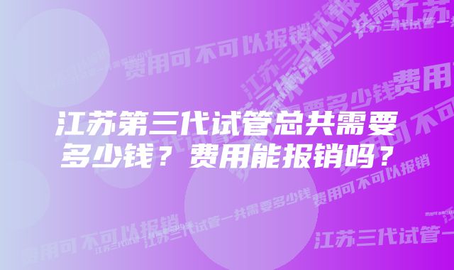 江苏第三代试管总共需要多少钱？费用能报销吗？