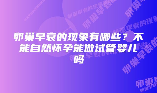 卵巢早衰的现象有哪些？不能自然怀孕能做试管婴儿吗