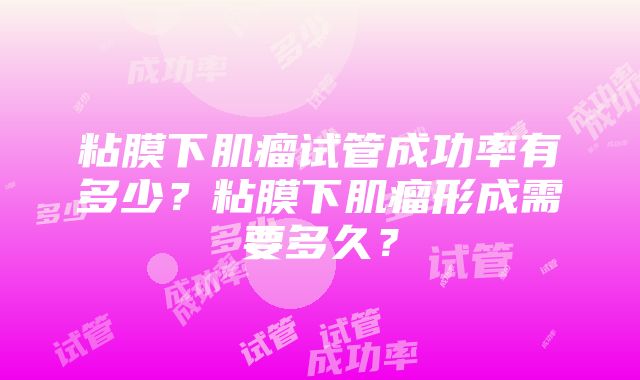 粘膜下肌瘤试管成功率有多少？粘膜下肌瘤形成需要多久？