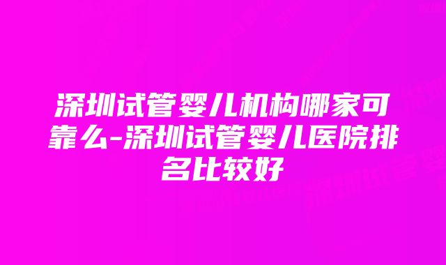 深圳试管婴儿机构哪家可靠么-深圳试管婴儿医院排名比较好