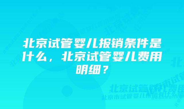 北京试管婴儿报销条件是什么，北京试管婴儿费用明细？