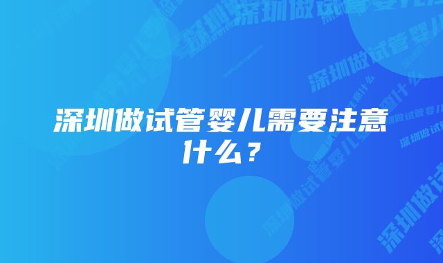 深圳做试管婴儿需要注意什么？