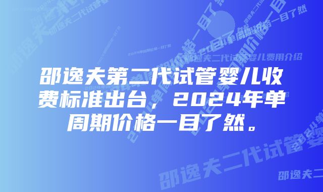 邵逸夫第二代试管婴儿收费标准出台，2024年单周期价格一目了然。