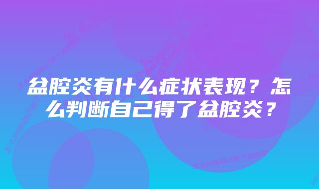 盆腔炎有什么症状表现？怎么判断自己得了盆腔炎？