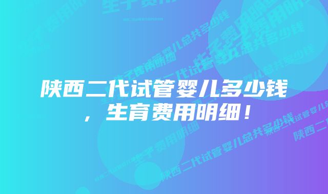 陕西二代试管婴儿多少钱，生育费用明细！