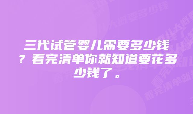 三代试管婴儿需要多少钱？看完清单你就知道要花多少钱了。