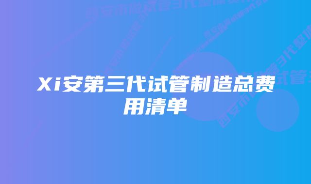 Xi安第三代试管制造总费用清单