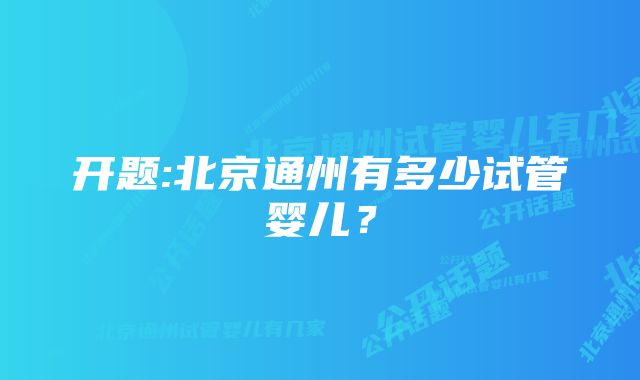 开题:北京通州有多少试管婴儿？