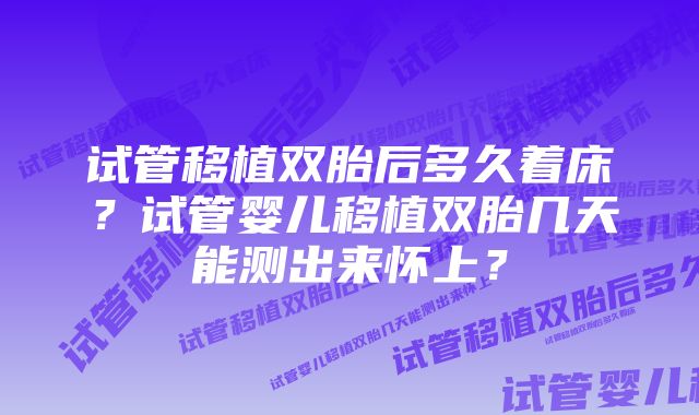 试管移植双胎后多久着床？试管婴儿移植双胎几天能测出来怀上？