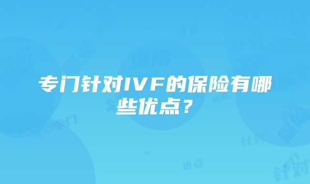 专门针对IVF的保险有哪些优点？