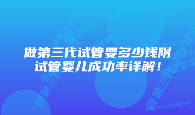 做第三代试管要多少钱附试管婴儿成功率详解！