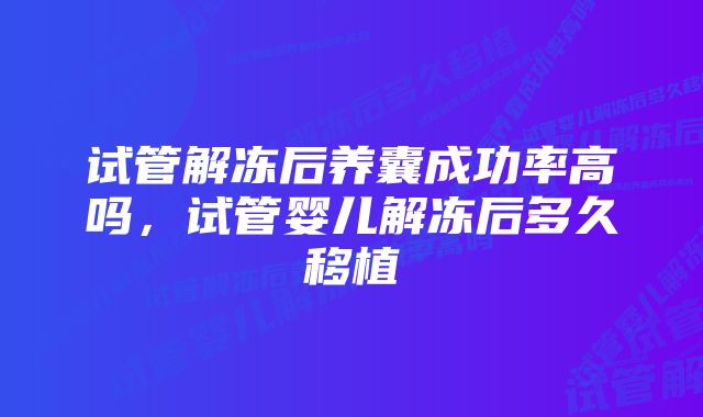 试管解冻后养囊成功率高吗，试管婴儿解冻后多久移植