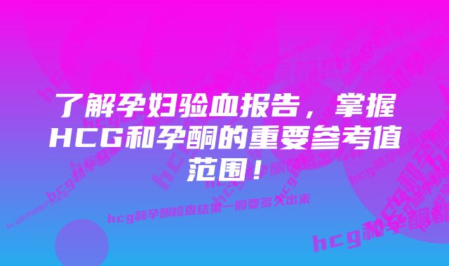 了解孕妇验血报告，掌握HCG和孕酮的重要参考值范围！