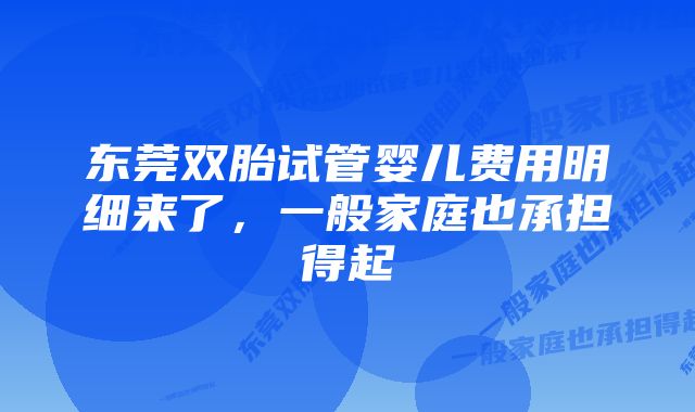 东莞双胎试管婴儿费用明细来了，一般家庭也承担得起