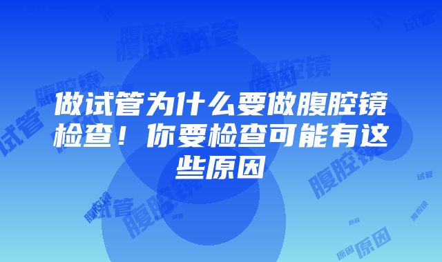 做试管为什么要做腹腔镜检查！你要检查可能有这些原因