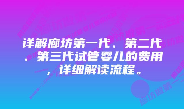 详解廊坊第一代、第二代、第三代试管婴儿的费用，详细解读流程。