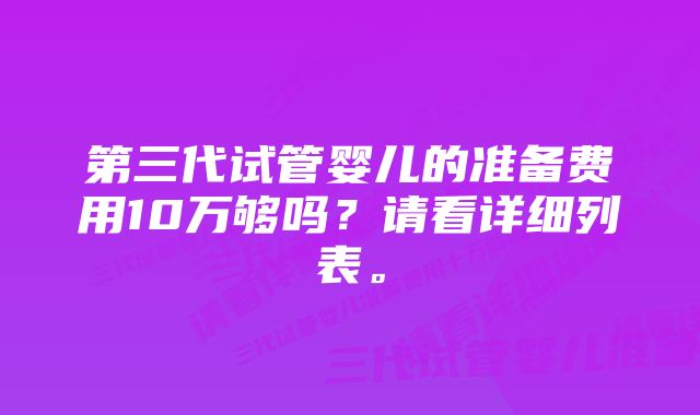 第三代试管婴儿的准备费用10万够吗？请看详细列表。