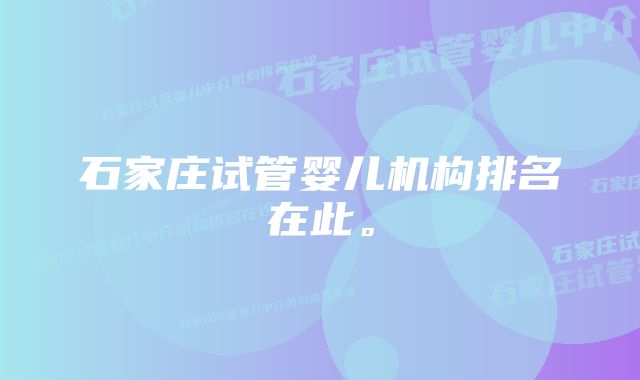 石家庄试管婴儿机构排名在此。