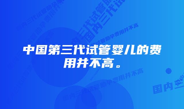 中国第三代试管婴儿的费用并不高。