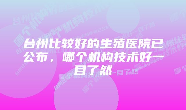 台州比较好的生殖医院已公布，哪个机构技术好一目了然